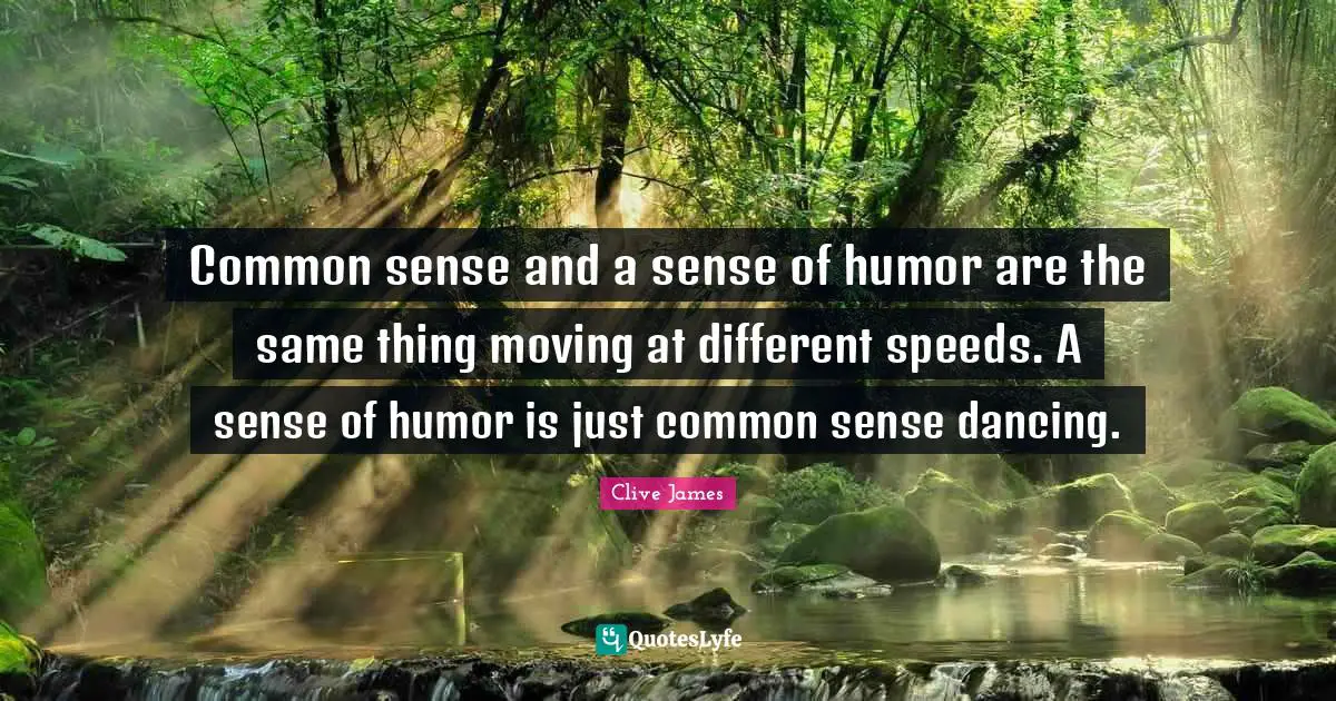 Common sense and a sense of humor are the same thing moving at different speeds. A sense of humor is just common sense dancing.