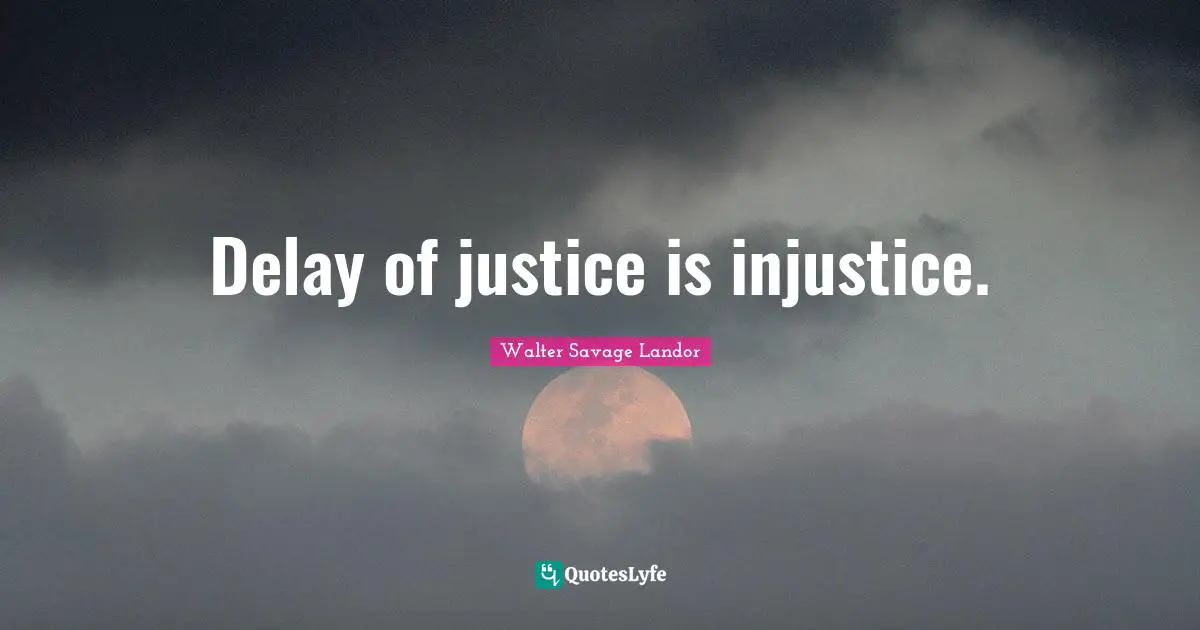 Delay of justice is injustice.