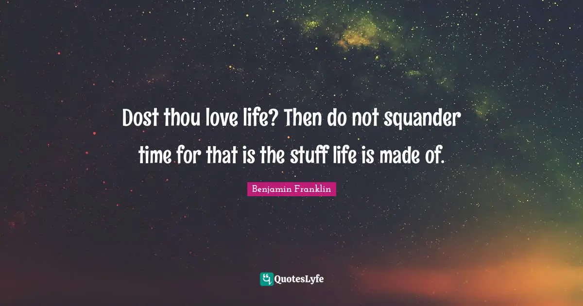 Dost thou love life? Then do not squander time for that is the stuff life is made of.