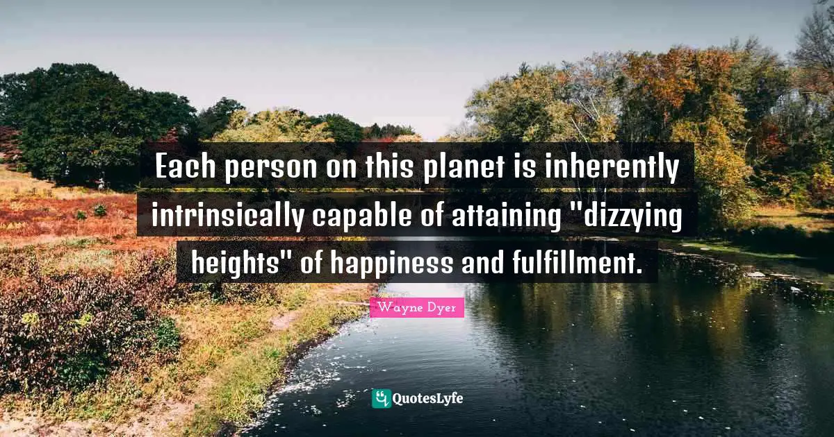 Each person on this planet is inherently intrinsically capable of attaining "dizzying heights" of happiness and fulfillment.