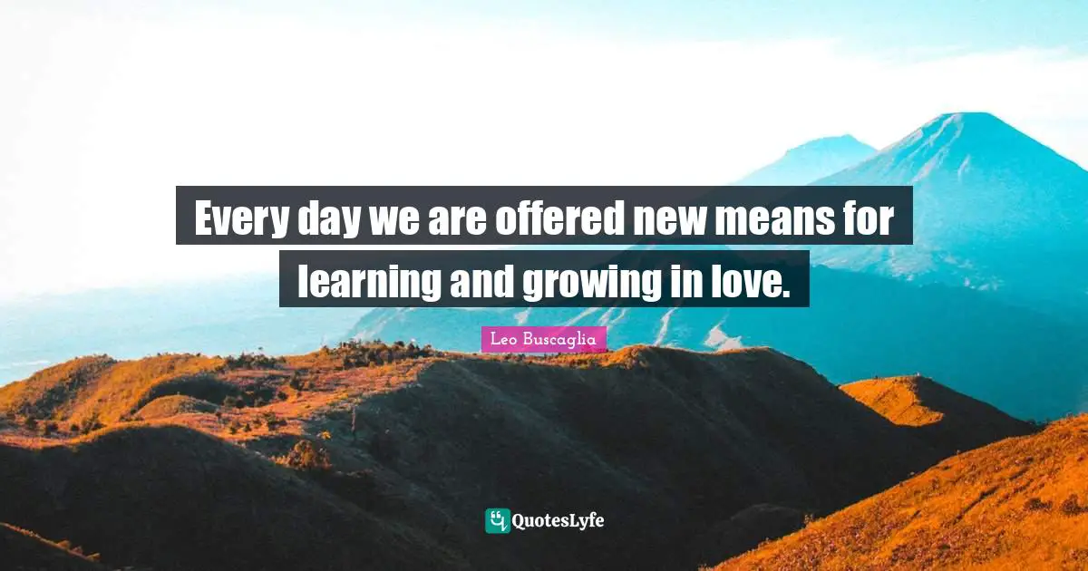 Every day we are offered new means for learning and growing in love.