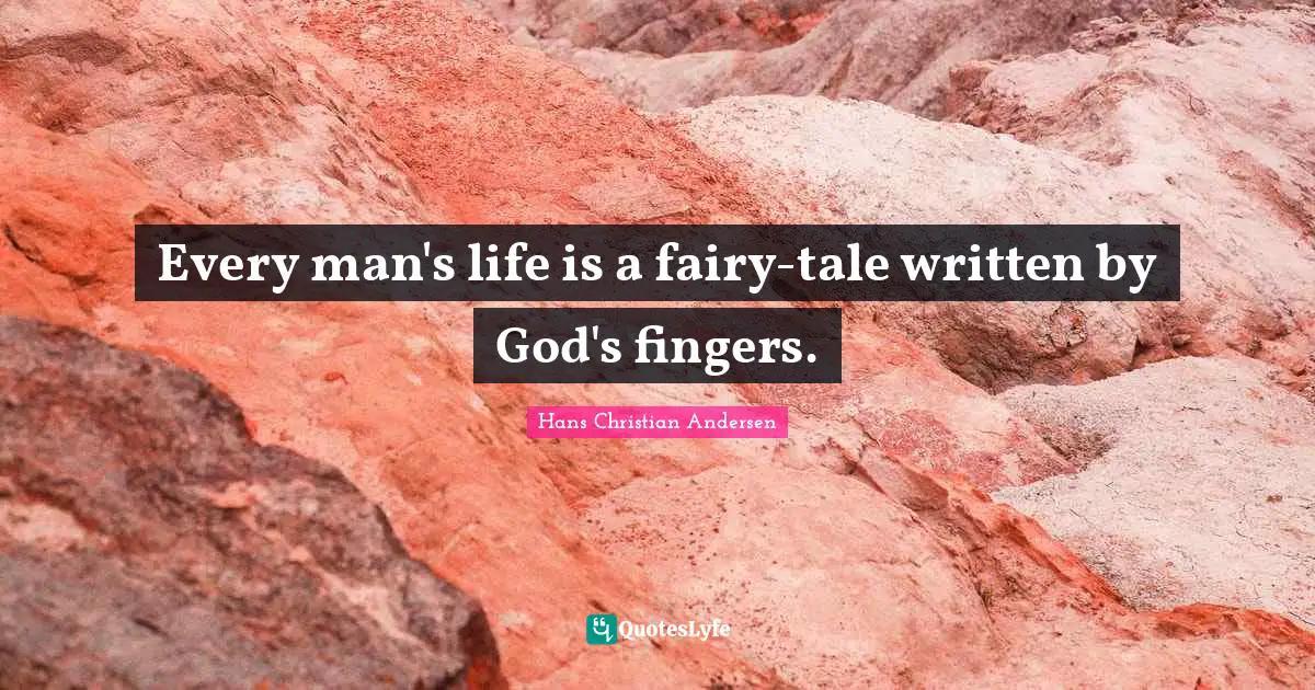 Every man's life is a fairy-tale written by God's fingers.