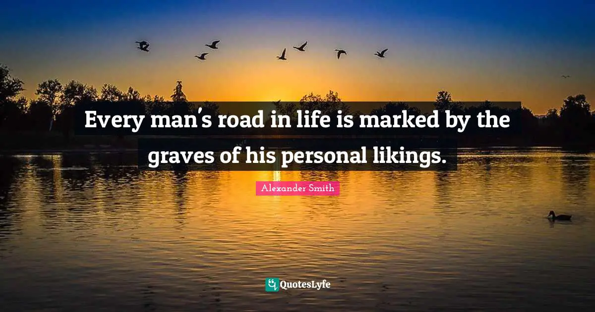Every man's road in life is marked by the graves of his personal likings.