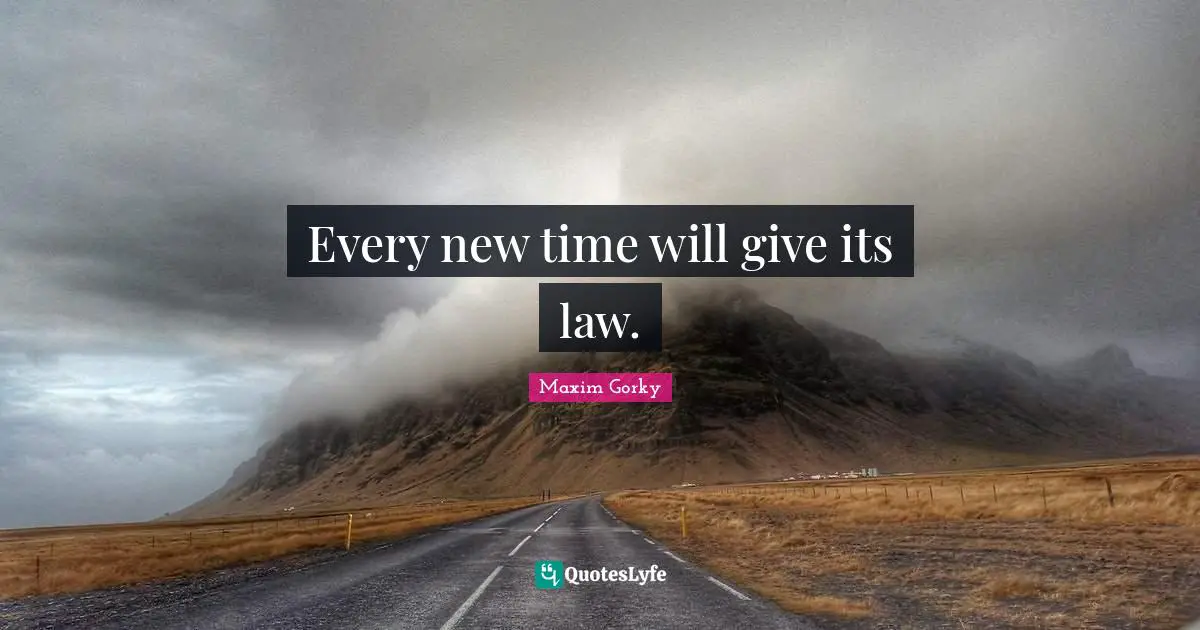 Maxim Gorky Quotes: "Every new time will give its law."