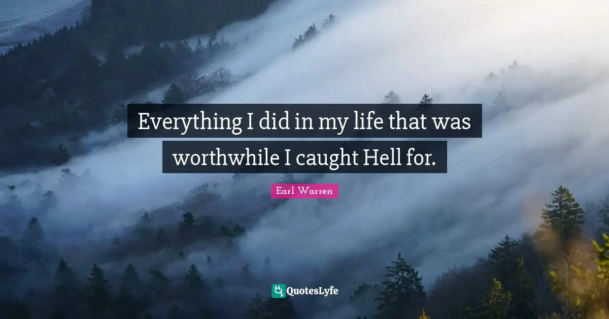 Earl Warren Quotes: "Everything I did in my life that was worthwhile I caught Hell for."