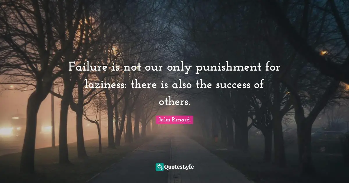 Failure is not our only punishment for laziness: there is also the success of others.