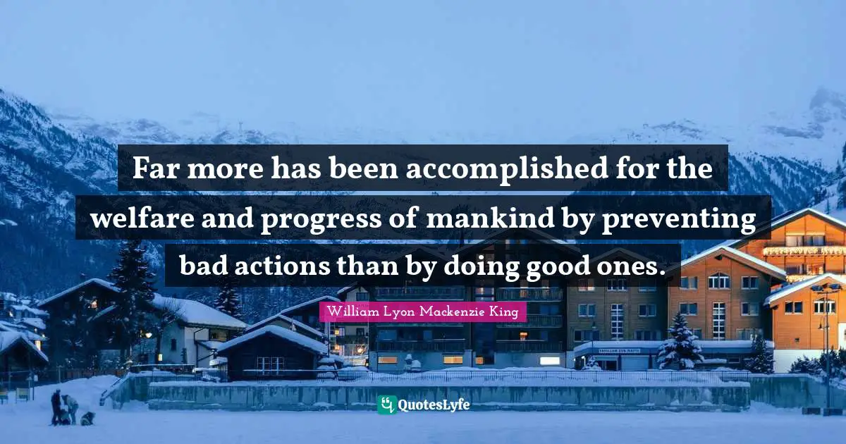 Far more has been accomplished for the welfare and progress of mankind by preventing bad actions than by doing good ones.
