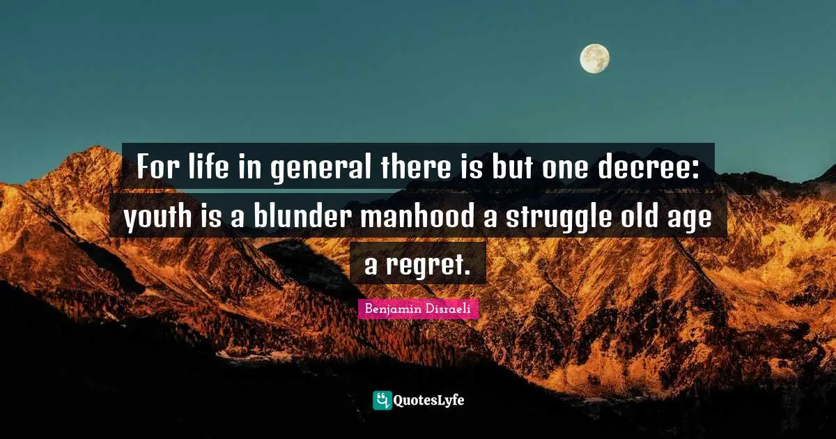 For life in general there is but one decree: youth is a blunder manhood a struggle old age a regret.