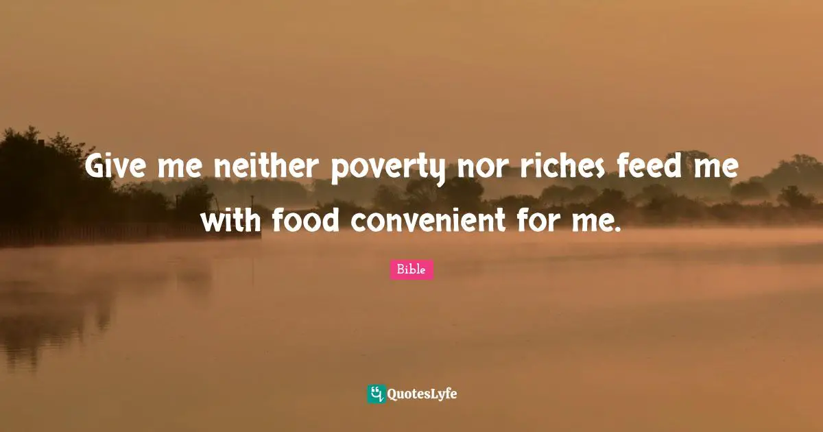 Give me neither poverty nor riches feed me with food convenient for me.
