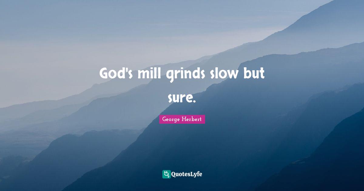 God's mill grinds slow but sure.