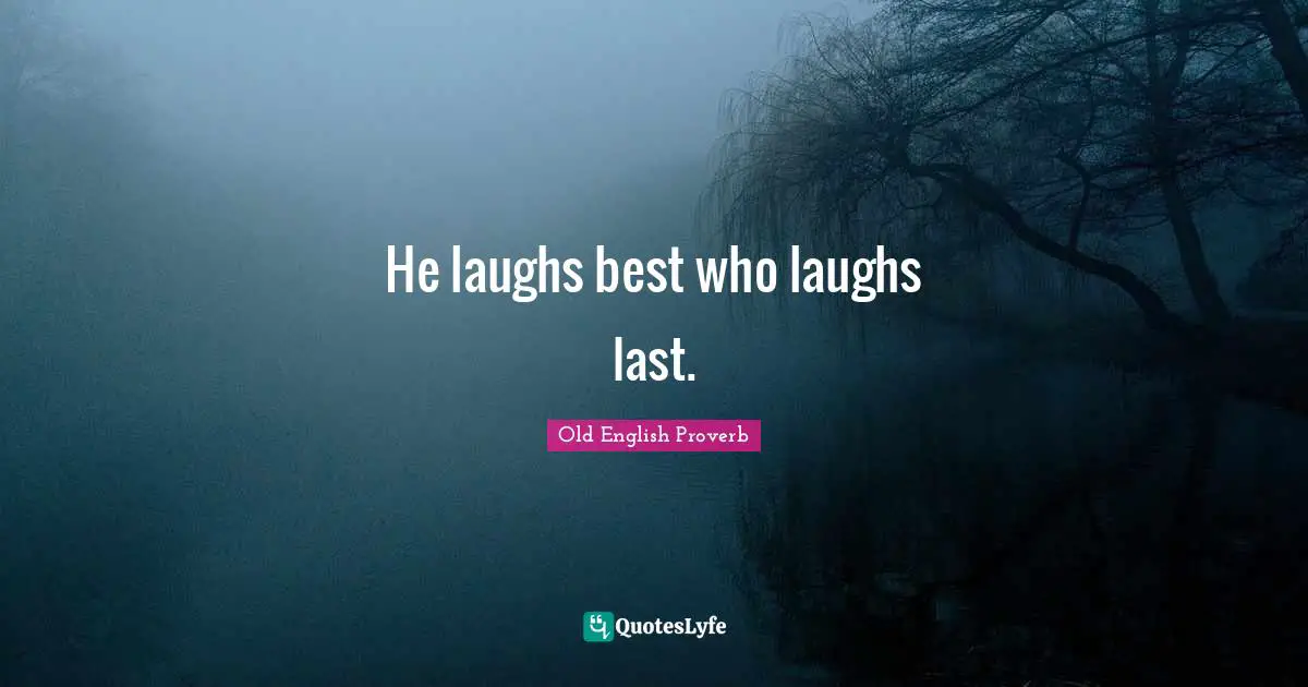 He laughs best who laughs last.