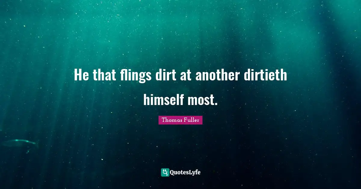 He that flings dirt at another dirtieth himself most.