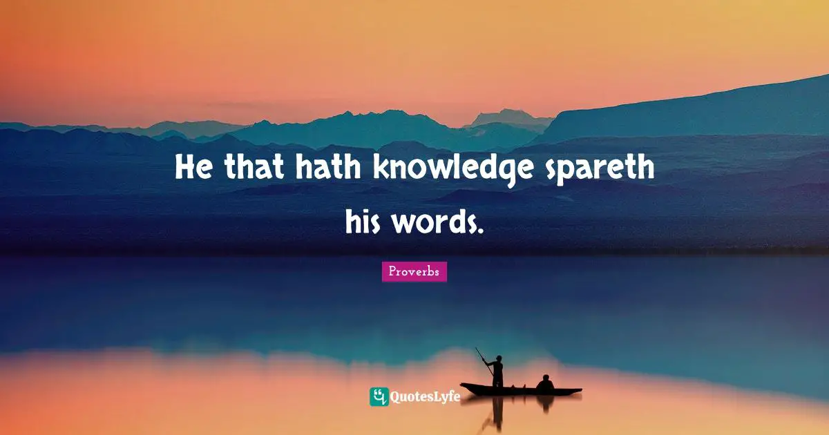 He that hath knowledge spareth his words.
