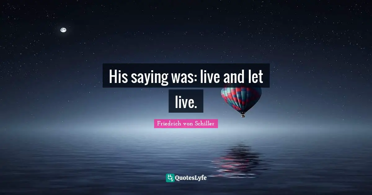 His saying was: live and let live.