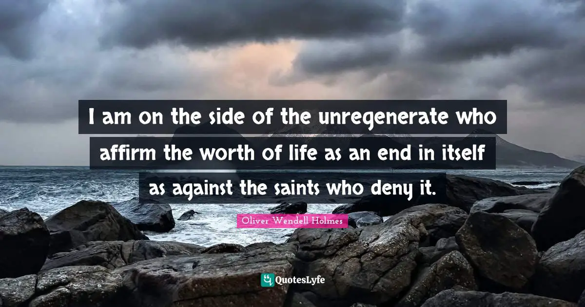 I am on the side of the unregenerate who affirm the worth of life as an end in itself as against the saints who deny it.