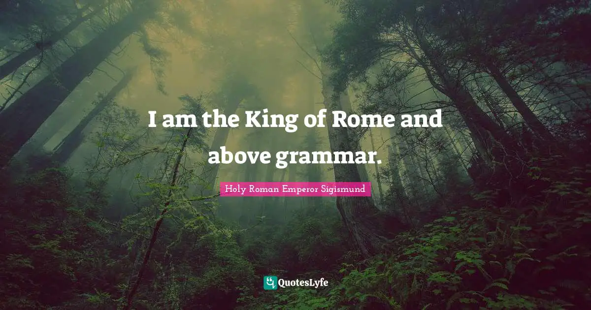I am the King of Rome and above grammar.