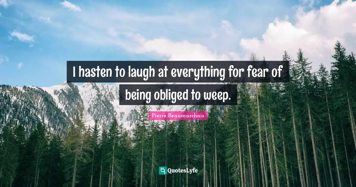 I hasten to laugh at everything for fear of being obliged to weep.