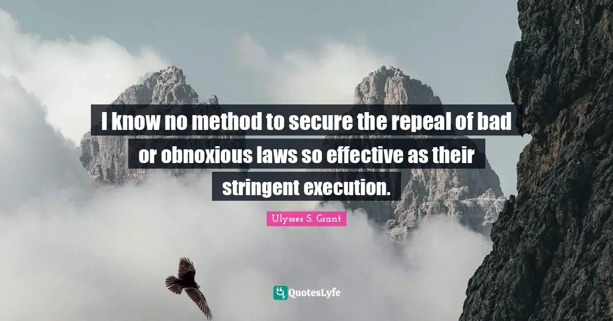 Ulysses S. Grant Quotes: "I know no method to secure the repeal of bad or obnoxious laws so effective as their stringent execution."