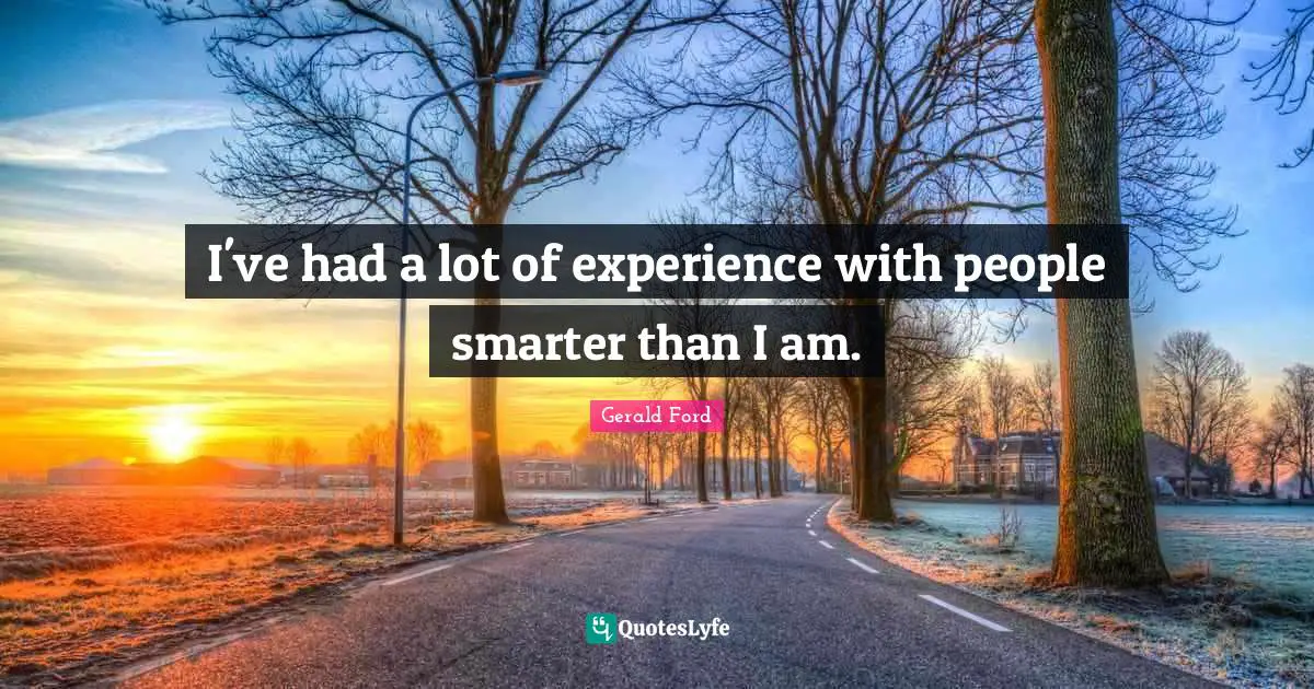 Gerald Ford Quotes: I've had a lot of experience with people smarter than I am.