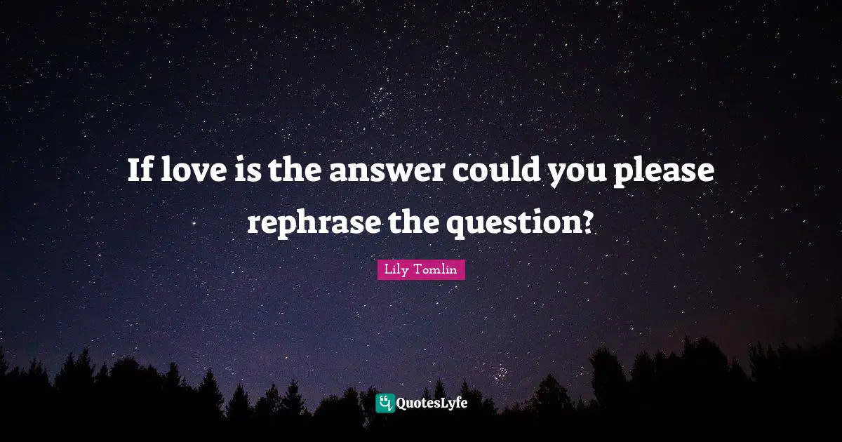 Lily Tomlin Quotes: If love is the answer could you please rephrase the question?