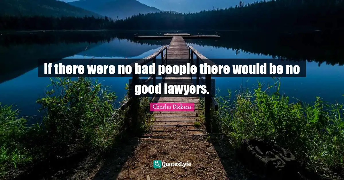 If there were no bad people there would be no good lawyers.