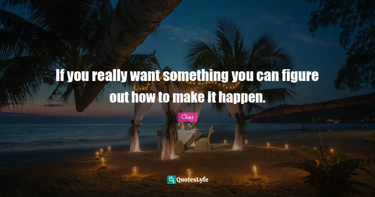 Cher Quotes: "If you really want something you can figure out how to make it happen."