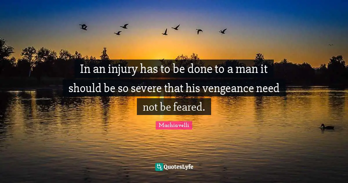 In an injury has to be done to a man it should be so severe that his vengeance need not be feared.