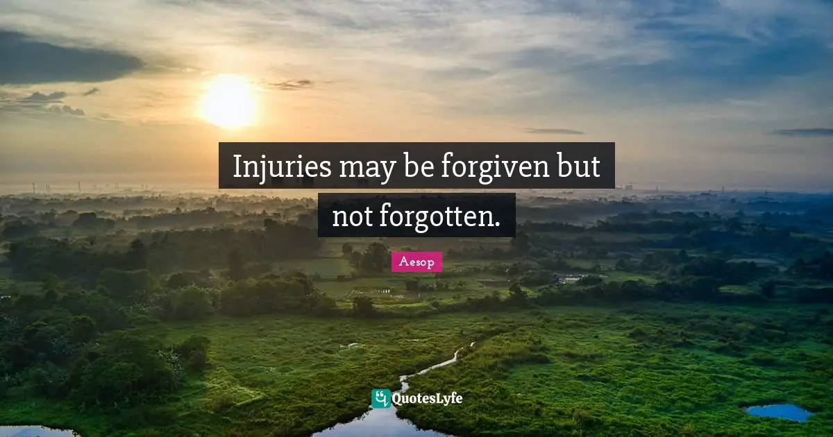 Injuries may be forgiven but not forgotten.