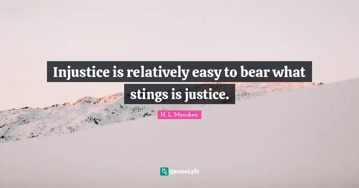 Injustice is relatively easy to bear what stings is justice.