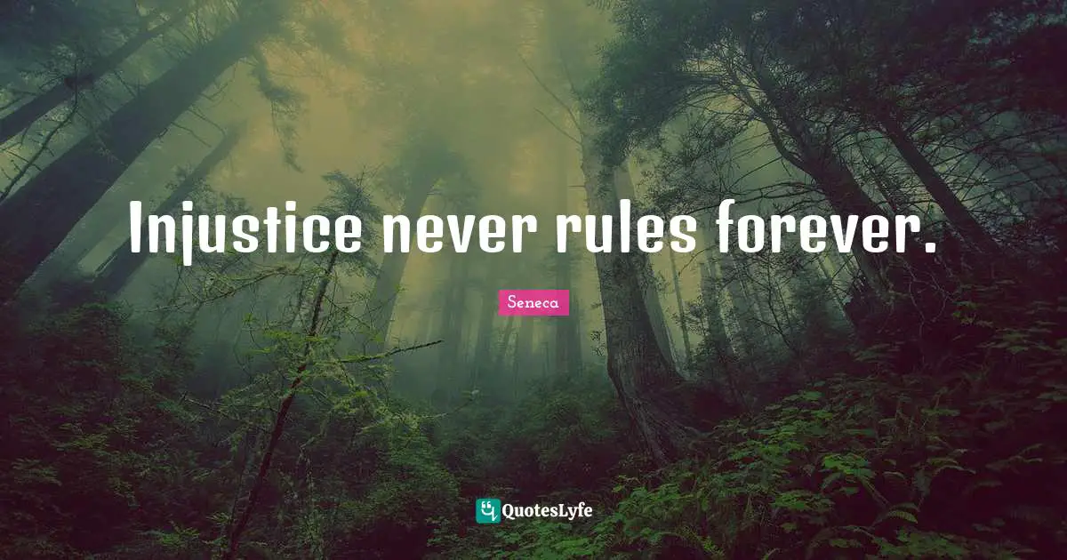 Injustice never rules forever.