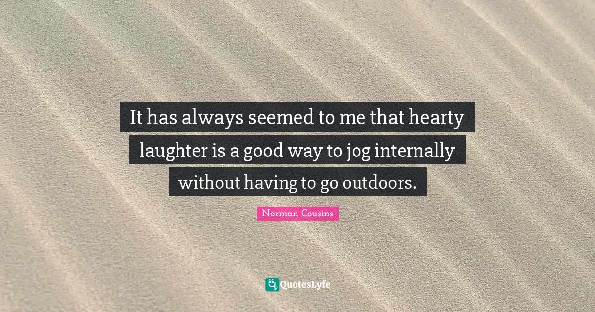 It has always seemed to me that hearty laughter is a good way to jog internally without having to go outdoors.