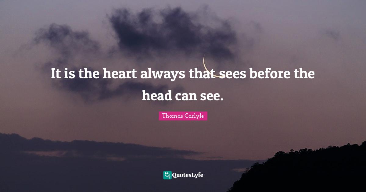 It is the heart always that sees before the head can see.