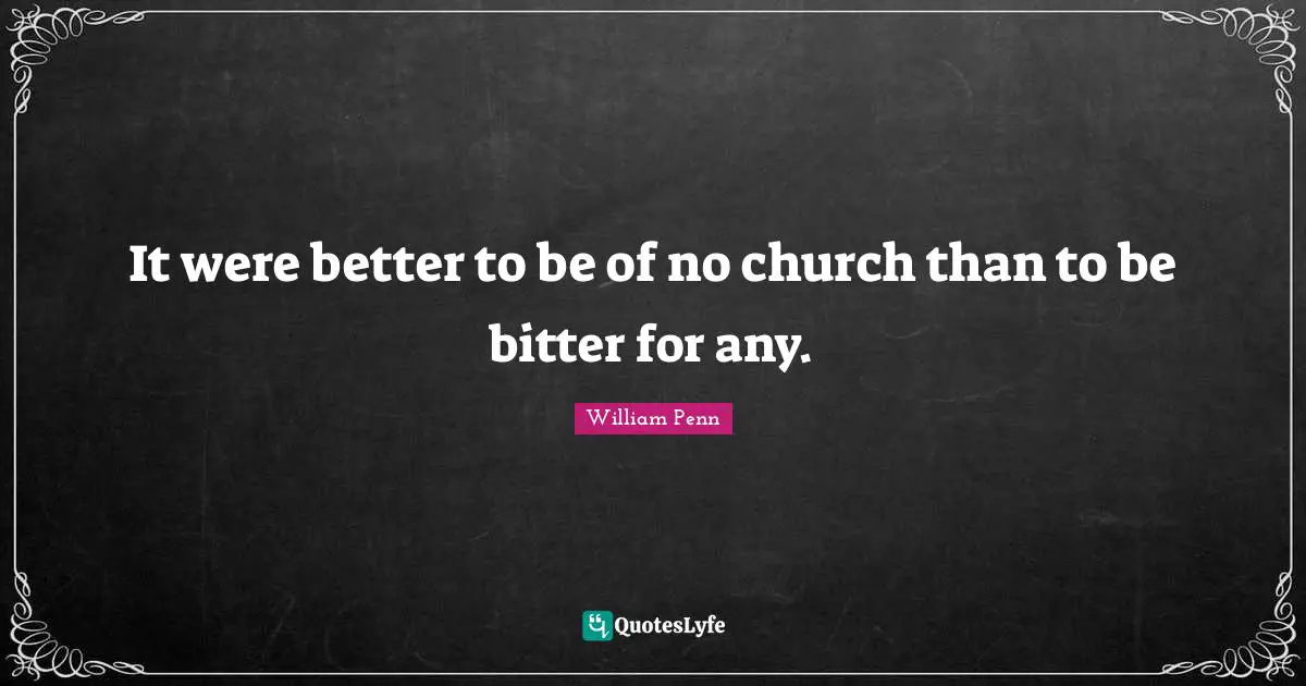 It were better to be of no church than to be bitter for any.