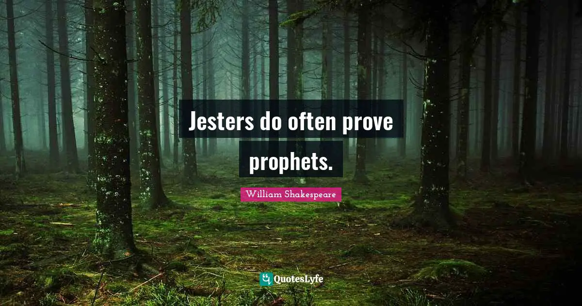 Jesters do often prove prophets.