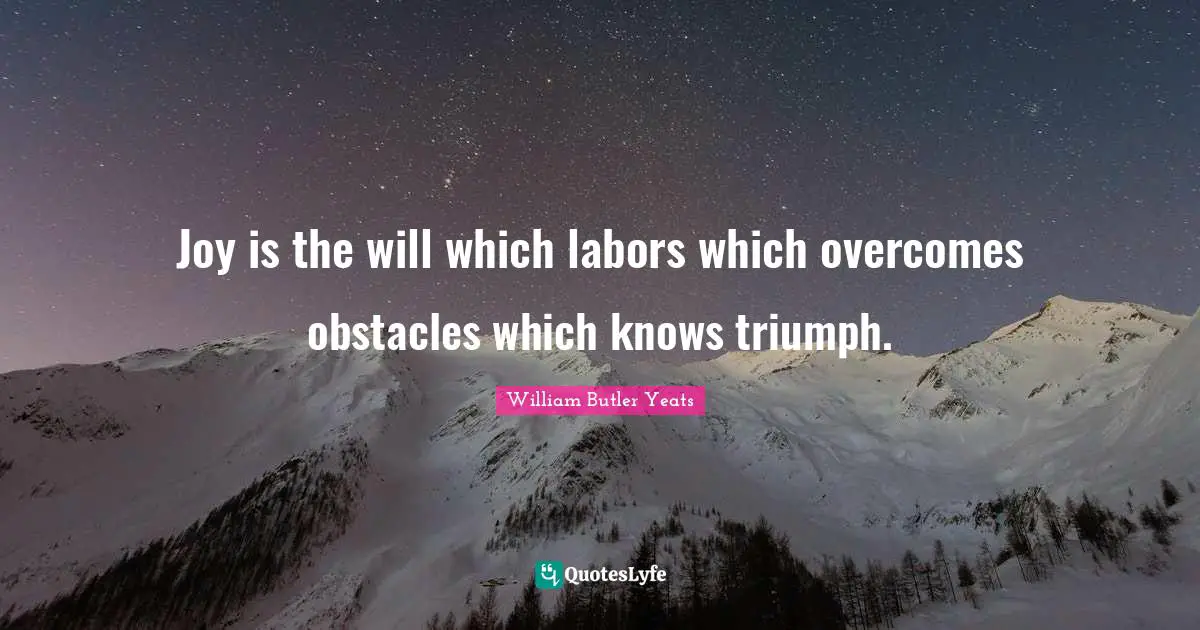 Joy is the will which labors which overcomes obstacles which knows triumph.