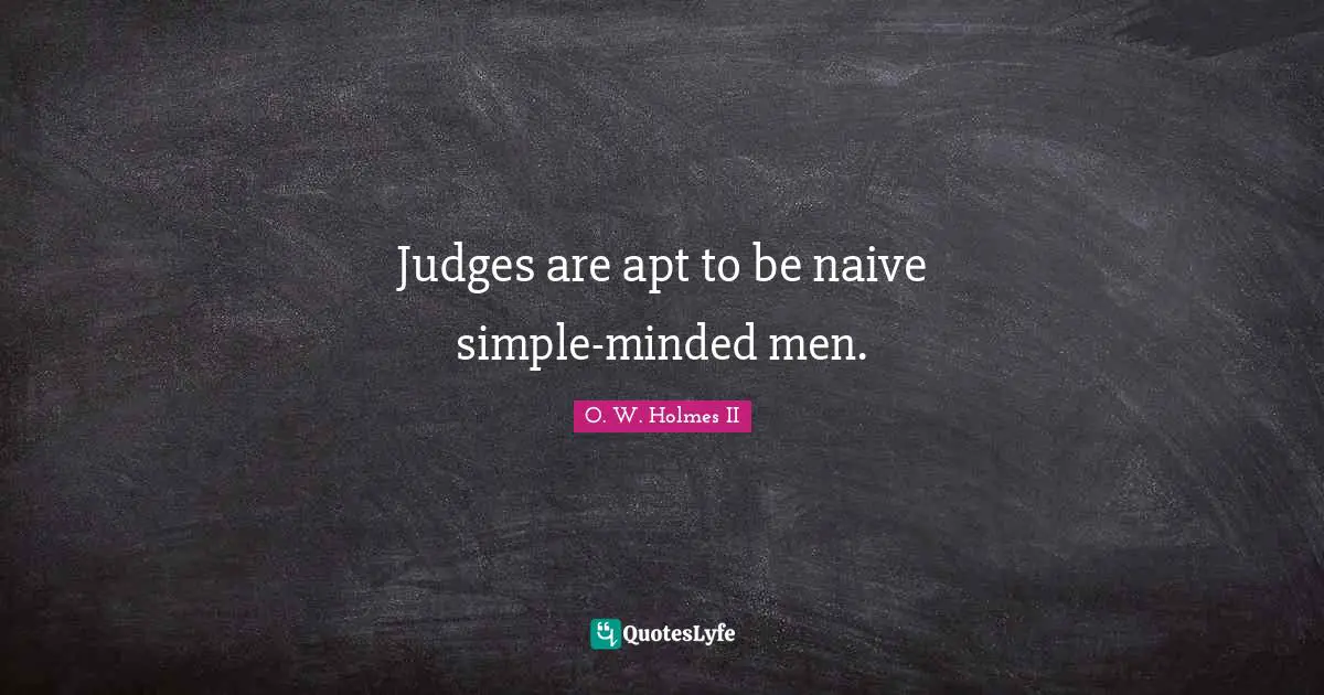Judges are apt to be naive simple-minded men.