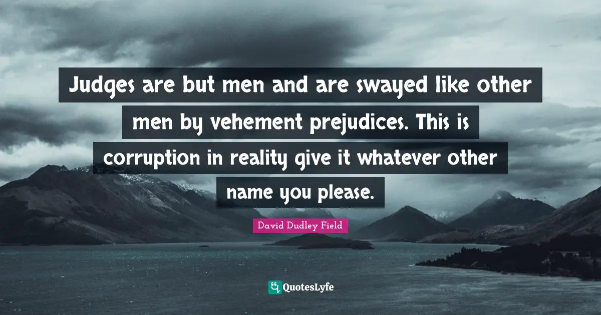 Judges are but men and are swayed like other men by vehement prejudices. This is corruption in reality give it whatever other name you please.