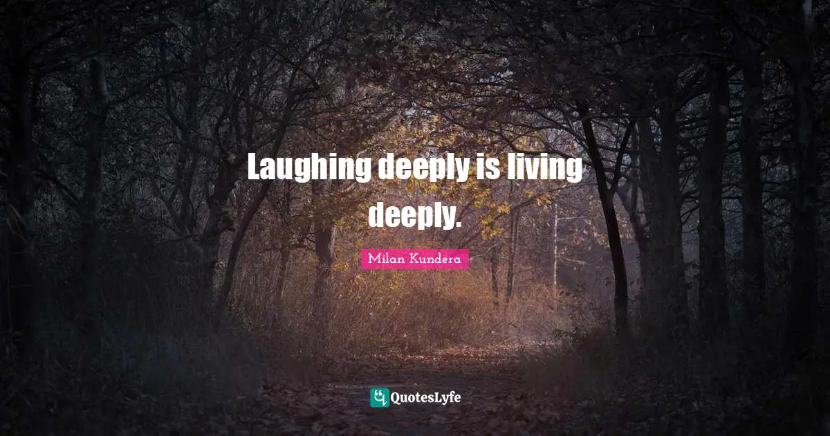 Laughing deeply is living deeply.