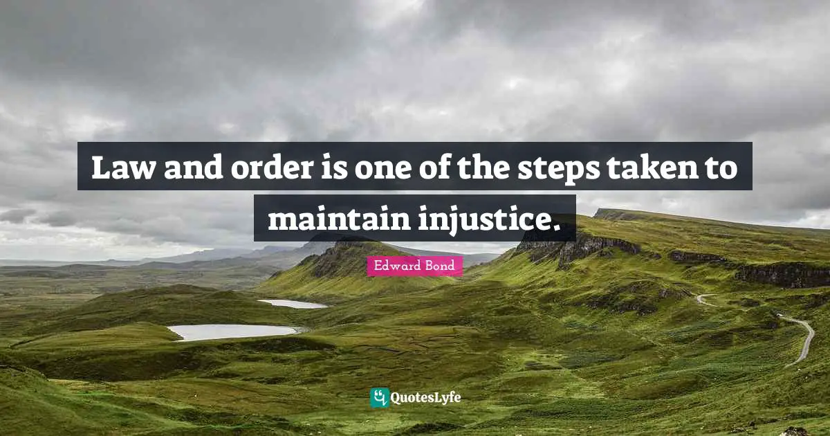 Law and order is one of the steps taken to maintain injustice.