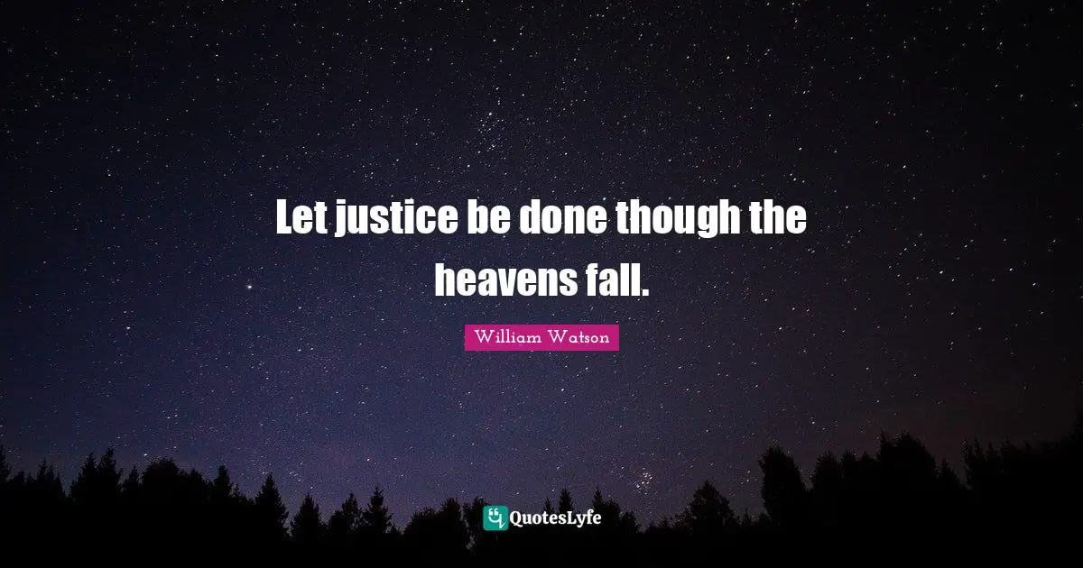 Let justice be done though the heavens fall.