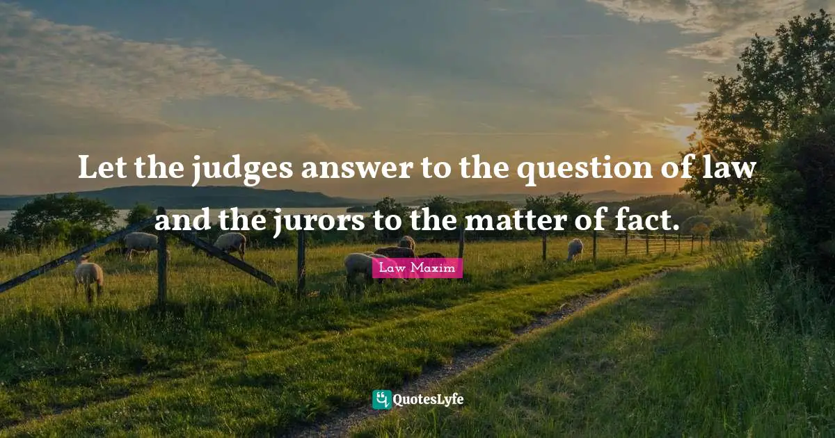 Let the judges answer to the question of law and the jurors to the matter of fact.