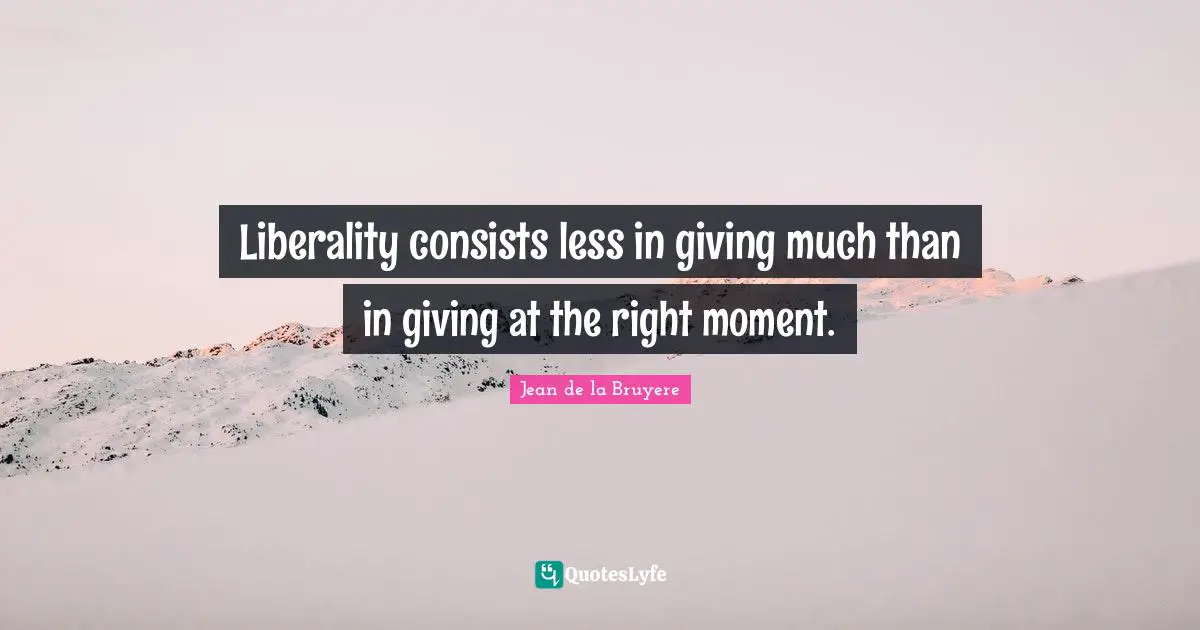 Liberality Quotes: "Liberality consists less in giving much than in giving at the right moment."