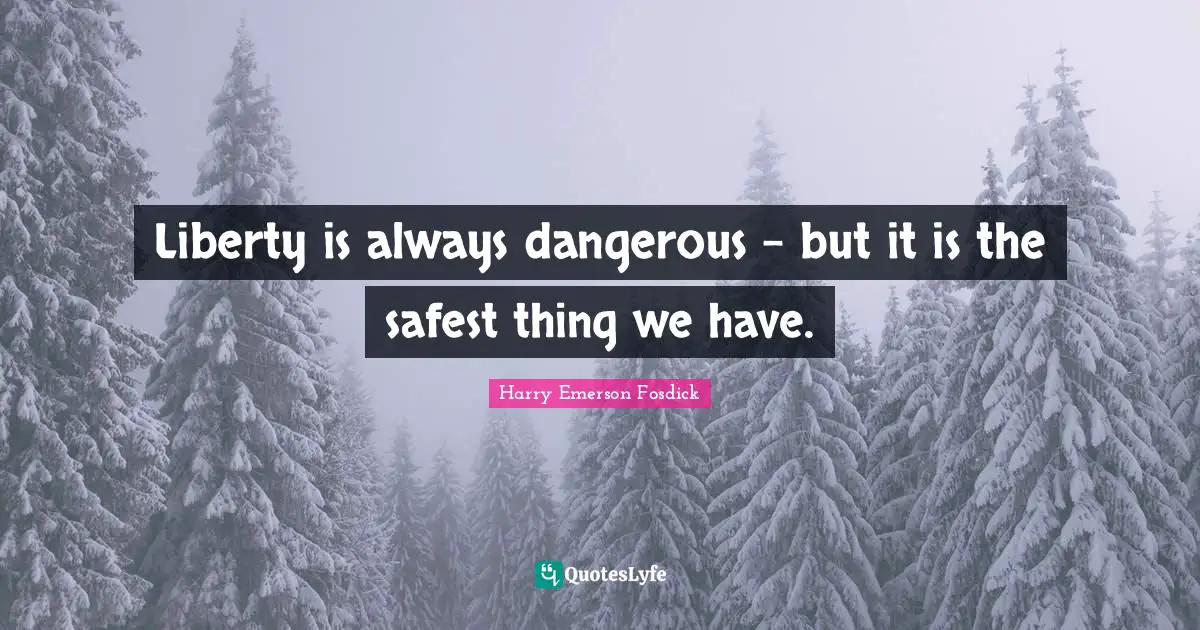 Liberty is always dangerous - but it is the safest thing we have.