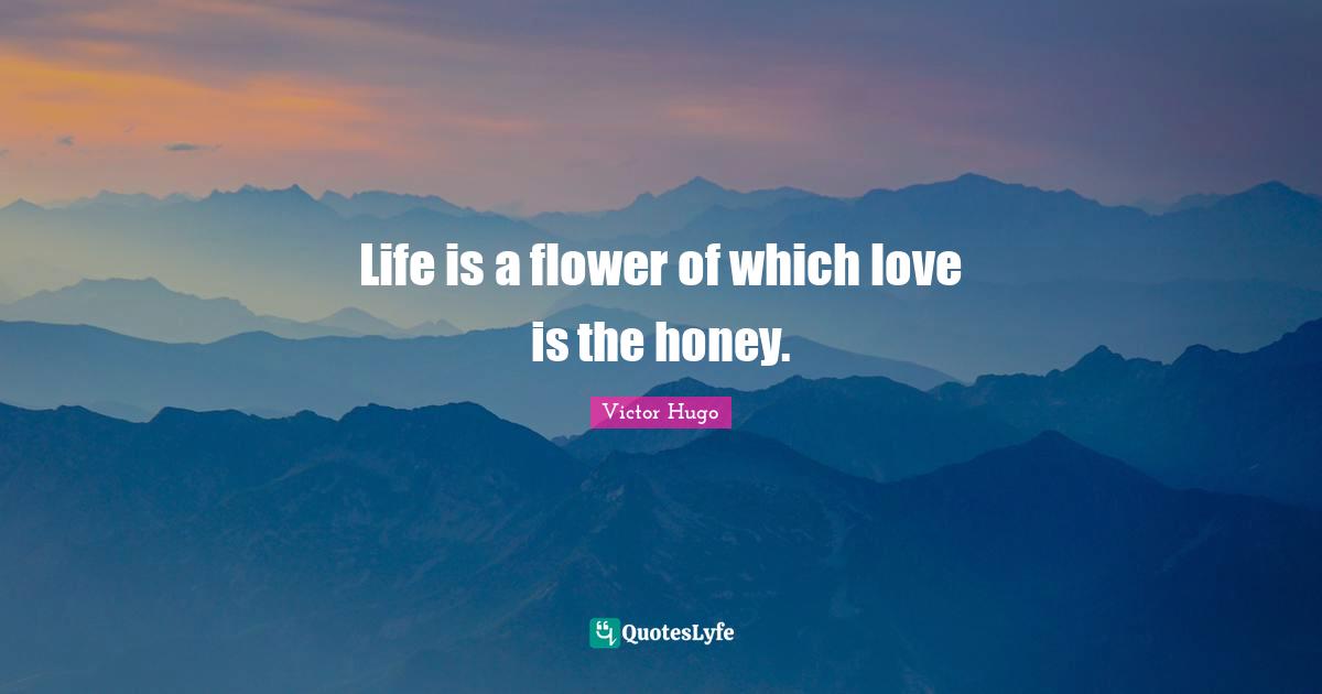 Life is a flower of which love is the honey.