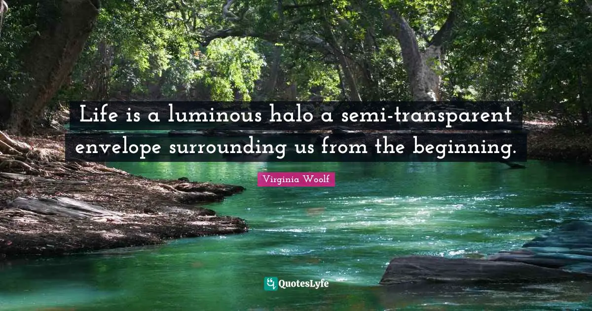 Life is a luminous halo a semi-transparent envelope surrounding us from the beginning.