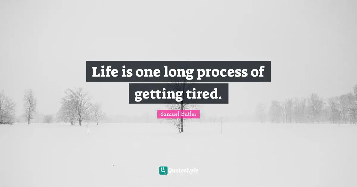 Samuel Butler Quotes: "Life is one long process of getting tired."