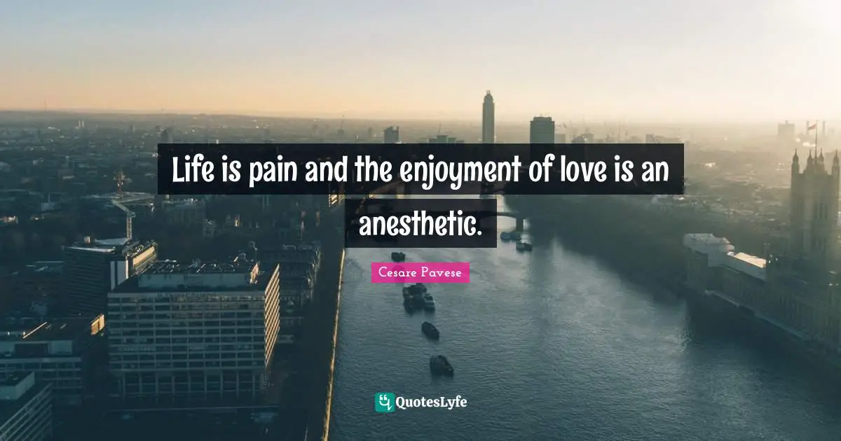 Cesare Pavese Quotes: Life is pain and the enjoyment of love is an anesthetic.