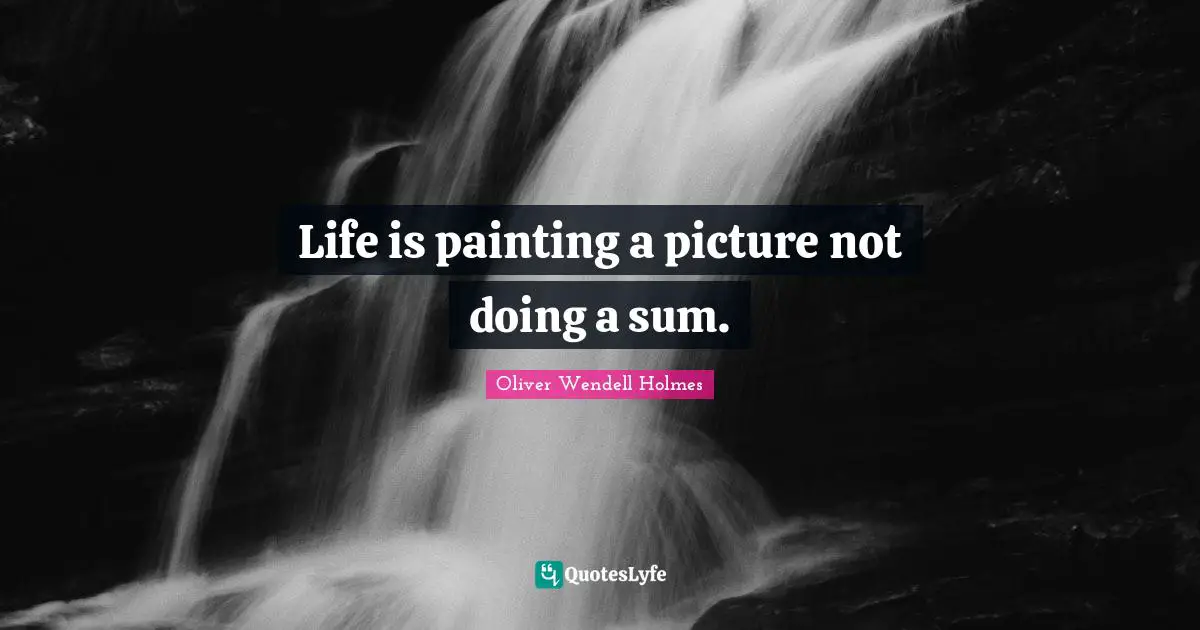 Life is painting a picture not doing a sum.