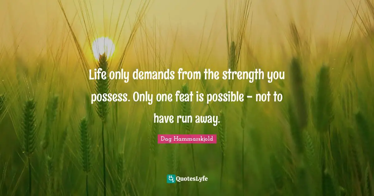 Life only demands from the strength you possess. Only one feat is possible - not to have run away.