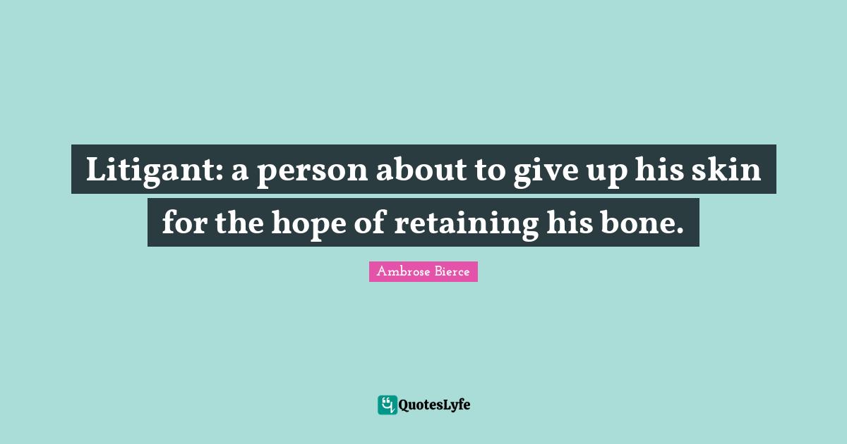 Litigant: a person about to give up his skin for the hope of retaining his bone.